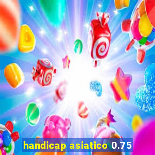 handicap asiatico 0.75